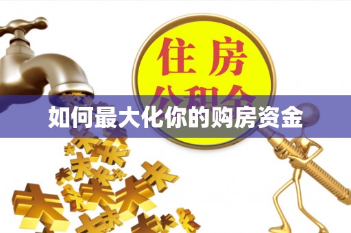 资讯如何最大化你的购房资金