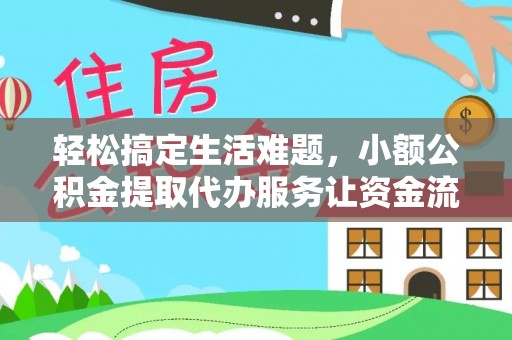 资讯轻松搞定生活难题，小额公积金提取代办服务让资金流动更便捷