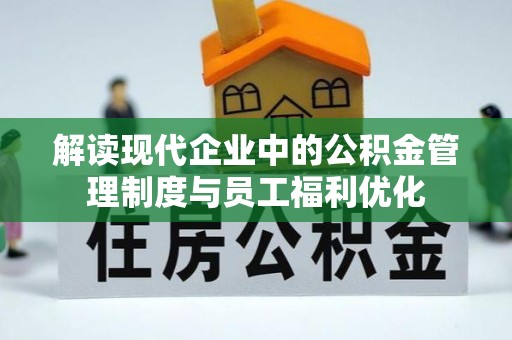 资讯解读现代企业中的公积金管理制度与员工福利优化