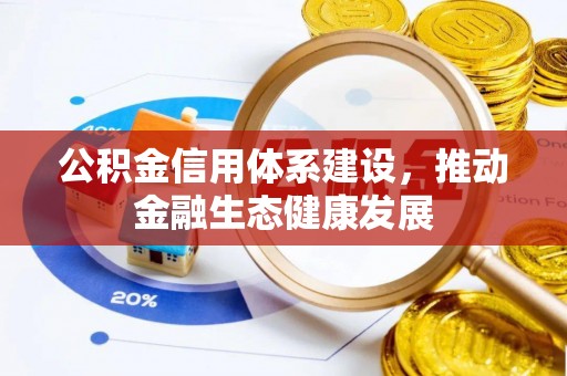 资讯公积金信用体系建设，推动金融生态健康发展