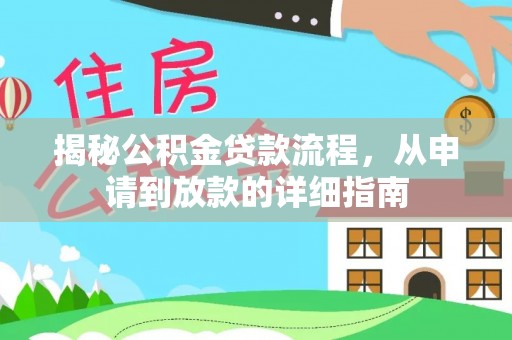 资讯揭秘公积金贷款流程，从申请到放款的详细指南