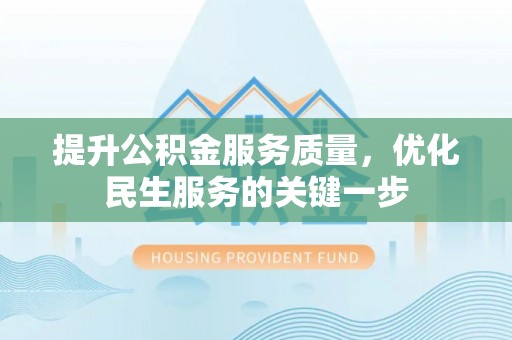 资讯提升公积金服务质量，优化民生服务的关键一步