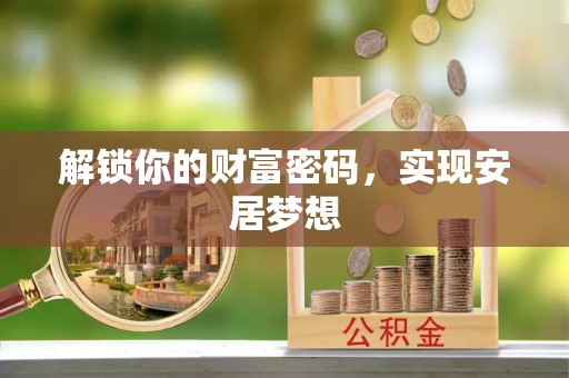 资讯解锁你的财富密码，实现安居梦想