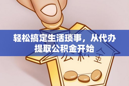 资讯轻松搞定生活琐事，从代办提取公积金开始