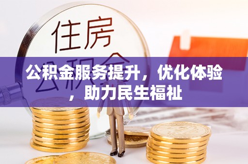资讯公积金服务提升，优化体验，助力民生福祉