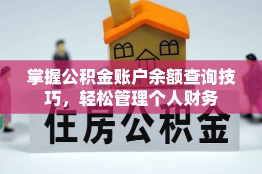 资讯掌握公积金账户余额查询技巧，轻松管理个人财务