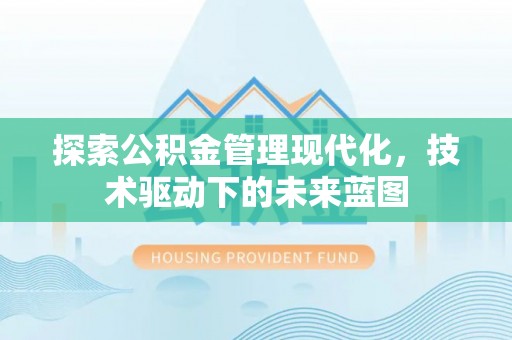 资讯探索公积金管理现代化，技术驱动下的未来蓝图