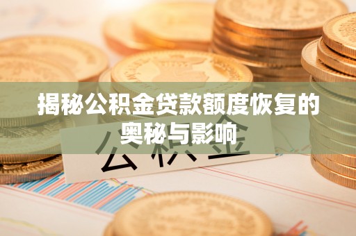 资讯揭秘公积金贷款额度恢复的奥秘与影响