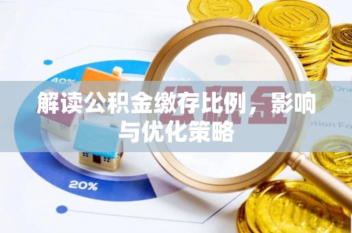 资讯解读公积金缴存比例，影响与优化策略