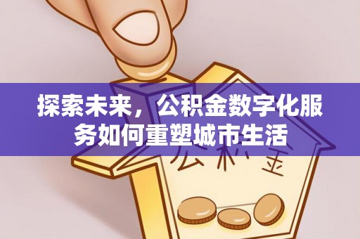 资讯探索未来，公积金数字化服务如何重塑城市生活