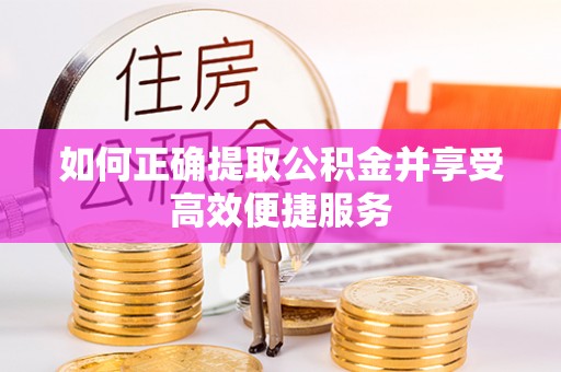 资讯如何正确提取公积金并享受高效便捷服务