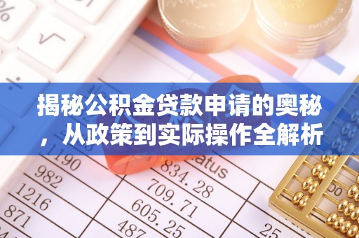 资讯揭秘公积金贷款申请的奥秘，从政策到实际操作全解析