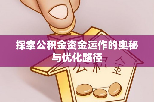 资讯探索公积金资金运作的奥秘与优化路径