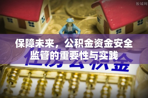 资讯保障未来，公积金资金安全监管的重要性与实践