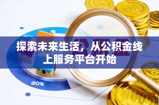 资讯探索未来生活，从公积金线上服务平台开始