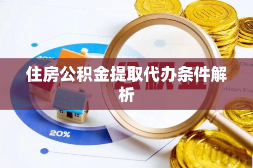资讯住房公积金提取代办条件解析