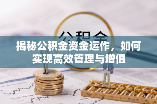 资讯揭秘公积金资金运作，如何实现高效管理与增值