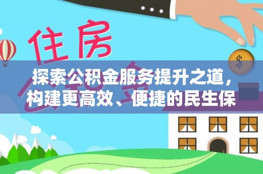 资讯探索公积金服务提升之道，构建更高效、便捷的民生保障体系