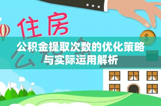 资讯公积金提取次数的优化策略与实际运用解析