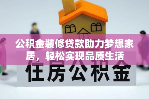 资讯公积金装修贷款助力梦想家居，轻松实现品质生活