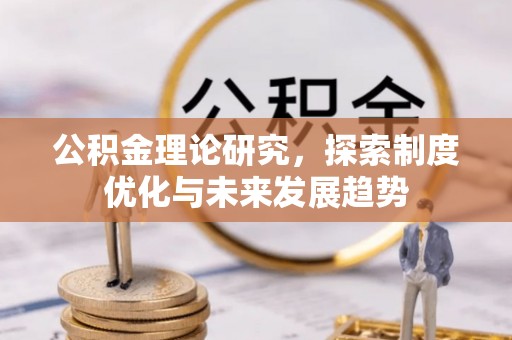 资讯公积金理论研究，探索制度优化与未来发展趋势