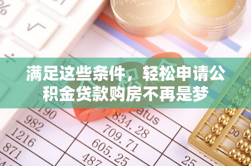 资讯满足这些条件，轻松申请公积金贷款购房不再是梦