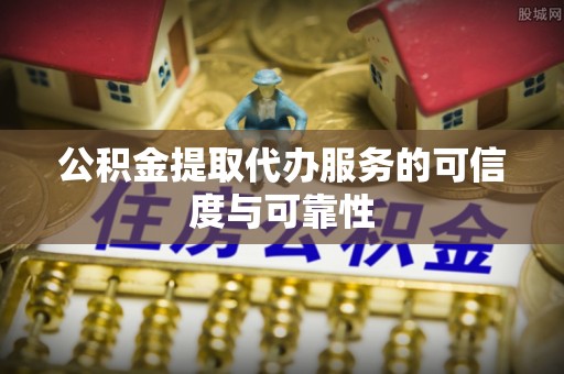 资讯公积金提取代办服务的可信度与可靠性