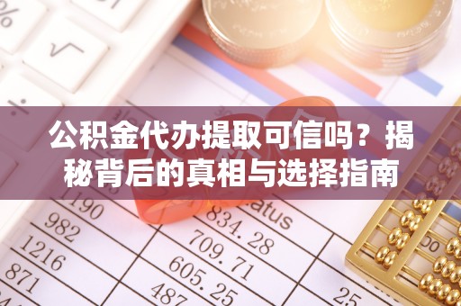 资讯公积金代办提取可信吗？揭秘背后的真相与选择指南