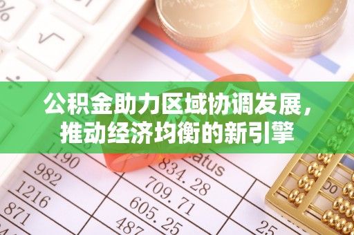 资讯公积金助力区域协调发展，推动经济均衡的新引擎