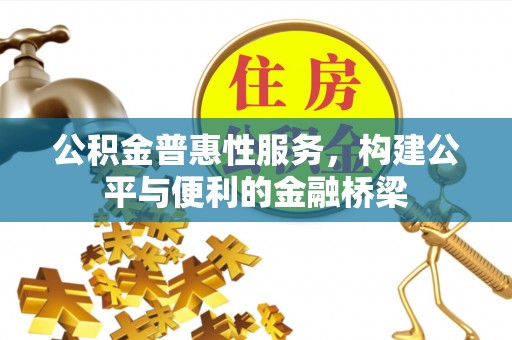 资讯公积金普惠性服务，构建公平与便利的金融桥梁