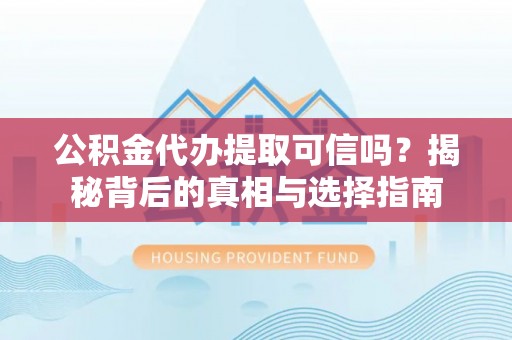 资讯公积金代办提取可信吗？揭秘背后的真相与选择指南