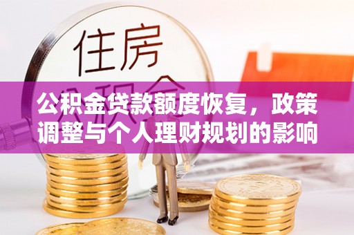 资讯公积金贷款额度恢复，政策调整与个人理财规划的影响