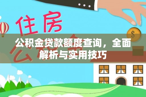 资讯公积金贷款额度查询，全面解析与实用技巧