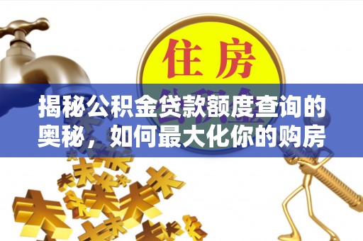 资讯揭秘公积金贷款额度查询的奥秘，如何最大化你的购房资金？