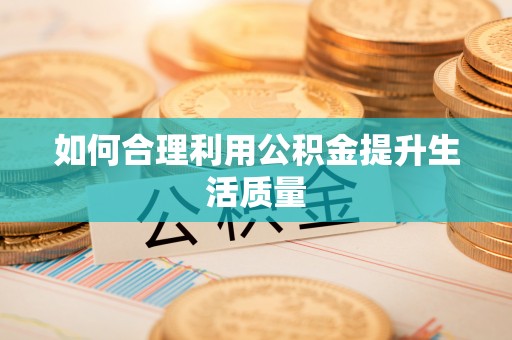 资讯如何合理利用公积金提升生活质量