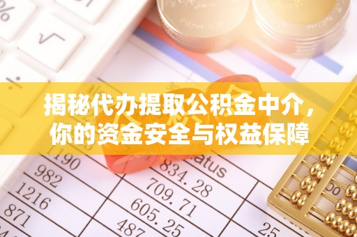 资讯揭秘代办提取公积金中介，你的资金安全与权益保障