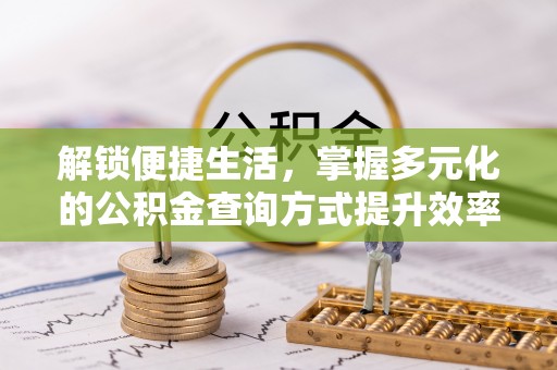 资讯解锁便捷生活，掌握多元化的公积金查询方式提升效率