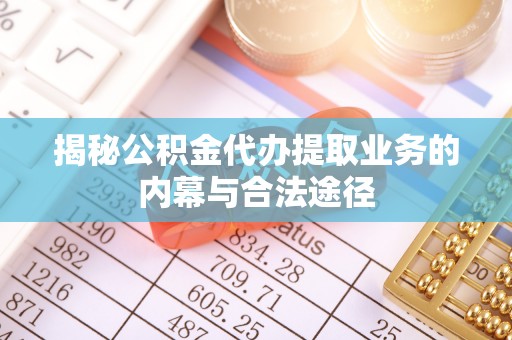 资讯揭秘公积金代办提取业务的内幕与合法途径