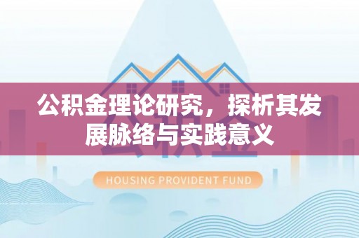 资讯公积金理论研究，探析其发展脉络与实践意义
