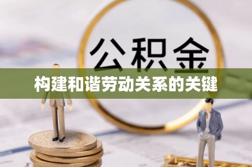 资讯构建和谐劳动关系的关键