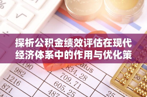资讯探析公积金绩效评估在现代经济体系中的作用与优化策略
