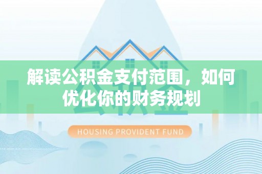 资讯解读公积金支付范围，如何优化你的财务规划