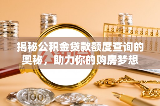资讯揭秘公积金贷款额度查询的奥秘，助力你的购房梦想