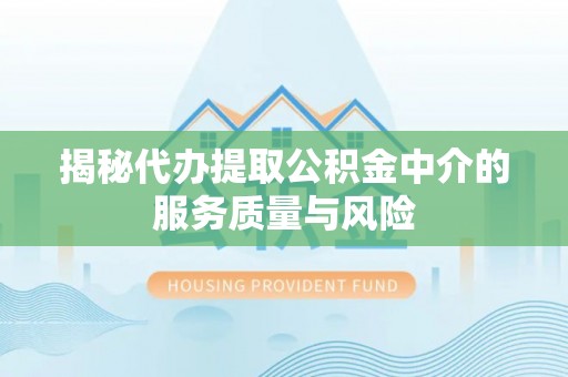 资讯揭秘代办提取公积金中介的服务质量与风险
